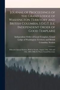 Produktbild: Journal of Proceedings of the Grand Lodge of Washington Territory and British Columbia, I.O.G.T. [i.e. Independent Order of Good Templars] [microform]