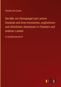 Produktbild: Die M&auml;r von Ulenspiegel und Lamme Goedzak und ihren heroischen, erg&ouml;tzlichen und r&uuml;hmlichen Abenteuern in Flandern und anderen Landen
