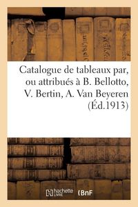 Produktbild: Catalogue de tableaux anciens et modernes par, ou attribu&eacute;s &agrave; B. Bellotto, V. Bertin