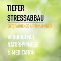 Produktbild: Tiefer Stressabbau - Entspannende Affirmationen - Beruhigende Naturhypnose & Meditation