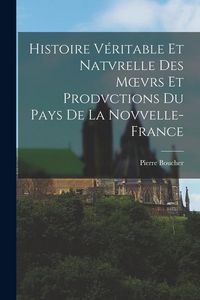 Produktbild: Histoire V&eacute;ritable Et Natvrelle Des Moevrs Et Prodvctions Du Pays De La Novvelle-France