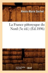 Produktbild: La France Pittoresque Du Nord (3e &Eacute;d.) (&Eacute;d.1896)