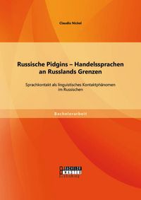 Produktbild: Russische Pidgins - Handelssprachen an Russlands Grenzen: Sprachkontakt als linguistisches Kontaktph&auml;nomen im Russischen