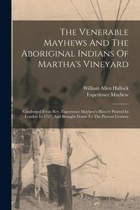 Produktbild: The Venerable Mayhews And The Aboriginal Indians Of Martha's Vineyard: Condensed From Rev. Experience Mayhew's History Printed In London In 1727, And