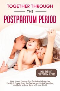 Produktbild: Together Through the Postpartum Period: How You as Parents Can Confidently Face the Postbirth Phase, Enjoy the Postpartum Period Together, and Build a