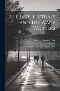 Produktbild: The Intellectuals and the Wage Workers: A Study in Educational Psychoanalysis