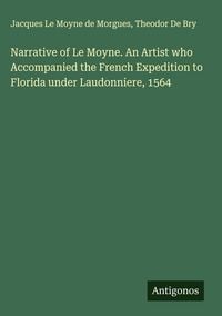 Produktbild: Narrative of Le Moyne. An Artist who Accompanied the French Expedition to Florida under Laudonniere, 1564