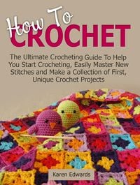 Produktbild: How To Crochet: The Ultimate Crocheting Guide To Help You Start Crocheting, Easily Master New Stitches and Make a Collection of First, Unique Crochet