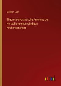 Produktbild: Theoretisch-praktische Anleitung zur Herstellung eines w&uuml;rdigen Kirchengesanges