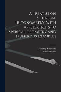 Produktbild: A Treatise on Spherical Trigonometry, With Applications to Sperical Geometry and Numerous Examples