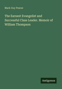 Produktbild: The Earnest Evangelist and Successful Class Leader. Memoir of William Thompson