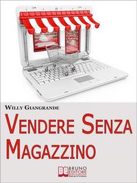 Produktbild: Vendere Senza Magazzino. Come Creare un'Impresa in Dropshipping e Diventare un Vero Imprenditore Senza Investimenti. (Ebook Italiano - Anteprima Grati