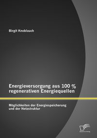 Produktbild: Energieversorgung aus 100 % regenerativen Energiequellen: M&ouml;glichkeiten der Energiespeicherung und der Netzstruktur