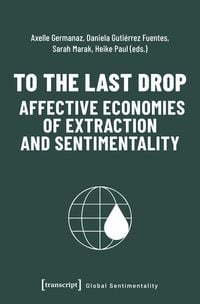 Produktbild: To the Last Drop - Affective Economies of Extraction and Sentimentality