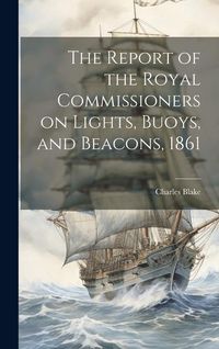 Produktbild: The Report of the Royal Commissioners on Lights, Buoys, and Beacons, 1861