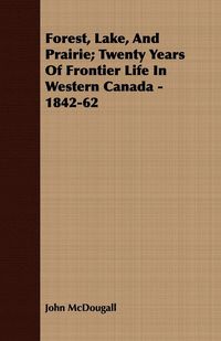 Produktbild: Forest, Lake, And Prairie; Twenty Years Of Frontier Life In Western Canada - 1842-62