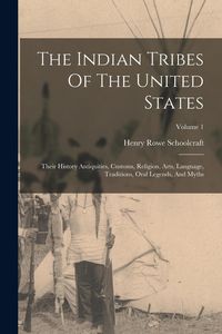 Produktbild: The Indian Tribes Of The United States: Their History Antiquities, Customs, Religion, Arts, Language, Traditions, Oral Legends, And Myths; Volume 1