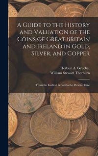 Produktbild: A Guide to the History and Valuation of the Coins of Great Britain and Ireland in Gold, Silver, and Copper: From the Earliest Period to the Present Ti