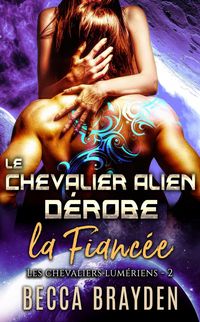 Produktbild: Le chevalier alien d&eacute;robe la fianc&eacute;e (Les Chevaliers Lum&eacute;riens, #2)