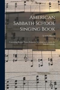 Produktbild: American Sabbath School Singing Book: Containing Hymns, Tunes, Scriptural Selections and Chants, for Sabbath Schools.