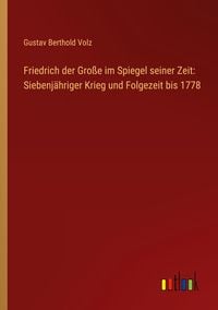 Produktbild: Friedrich der Gro&szlig;e im Spiegel seiner Zeit: Siebenj&auml;hriger Krieg und Folgezeit bis 1778