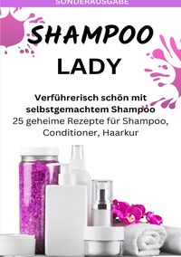 Produktbild: SHAMPOO LADY &ndash; Verf&uuml;hrerisch sch&ouml;n mit selbstgemachtem Shampoo: 25 geheime Rezepte f&uuml;r Shampoo, Conditioner, Haarkur - Sonderausgabe laktosefreie Reze