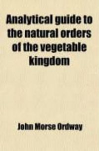 Produktbild: Analytical Guide to the Natural Orders of the Vegetable Kingdom; Printed for the Use of Students in the Massachusetts Institute of Technology
