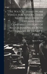 Produktbild: "The Watch." Hand Work Versus Machinery, Their Merits and Defects Explained and Compared. History of Watch Making by Both Systems. By Henry F. Piaget