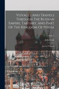Produktbild: Voyages And Travels Through The Russian Empire, Tartary, And Part Of The Kingdom Of Persia: In Two Volumes; Volume 1