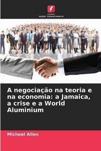 Produktbild: A negocia&ccedil;&atilde;o na teoria e na economia: a Jamaica, a crise e a World Aluminium