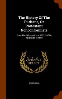 Produktbild: The History Of The Puritans, Or Protestant Nonconformists: From The Reformation In 1517, To The Revolution In 1688