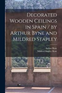 Produktbild: Decorated Wooden Ceilings in Spain / by Arthur Byne and Mildred Stapley