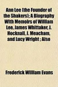 Produktbild: Ann Lee (the Founder of the Shakers); A Biography with Memoirs of William Lee, James Whittaker, J. Hocknall, J. Meacham, and Lucy Wright; Also