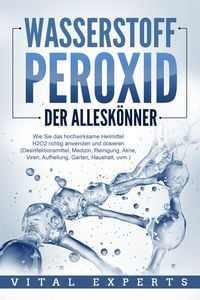 Produktbild: WASSERSTOFFPEROXID - Der Allesk&ouml;nner: Wie Sie das hochwirksame Heilmittel H2O2 richtig anwenden und dosieren - Desinfektionsmittel, Medizin, Reinigung