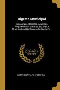 Produktbild: Digesto Municipal: Ordenanzas, Decretos, Acuerdos, Reglamentos Contratos, Etc. De La Municipalidad Dal Rosario De Santa F&egrave;...