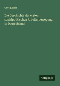 Produktbild: Die Geschichte der ersten sozialpolitischen Arbeiterbewegung in Deutschland