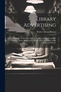 Produktbild: Library Advertising; "publicity" Methods for Public Libraries, Library-work With Children, Rural Library Schemes, &c., With a Chapter on the Cinema an
