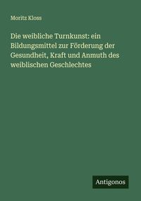 Produktbild: Die weibliche Turnkunst: ein Bildungsmittel zur F&ouml;rderung der Gesundheit, Kraft und Anmuth des weiblischen Geschlechtes
