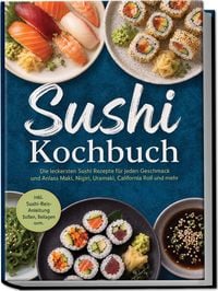 Produktbild: Sushi Kochbuch: Die leckersten Sushi Rezepte f&uuml;r jeden Geschmack und Anlass &ndash; Maki, Nigiri, Uramaki, California Roll und mehr &ndash; inkl. Sushi-Reis-Anleitung, So&szlig;en, Beilagen uvm.