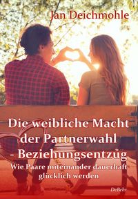 Produktbild: Die weibliche Macht der Partnerwahl - Beziehungsentzug - Wie Paare miteinander dauerhaft gl&uuml;cklich werden
