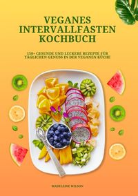 Produktbild: Veganes Intervallfasten Kochbuch: 150+ gesunde und leckere Rezepte f&uuml;r t&auml;glichen Genuss in der veganen K&uuml;che