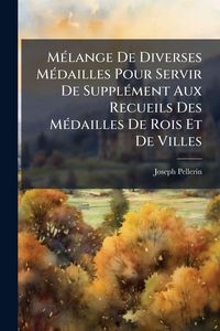 Produktbild: M&Atilde;(c)lange De Diverses M&Atilde;(c)dailles Pour Servir De Suppl&Atilde;(c)ment Aux Recueils Des M&Atilde;(c)dailles De Rois Et De Villes