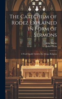 Produktbild: The Catechism of Rodez Explained in Form of Sermons; a Work Equally Useful to the Clergy, Religious
