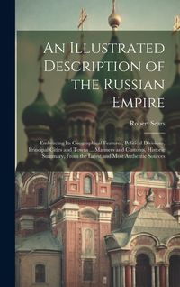 Produktbild: An Illustrated Description of the Russian Empire: Embracing Its Geographical Features, Political Divisions, Principal Cities and Towns ... Manners and