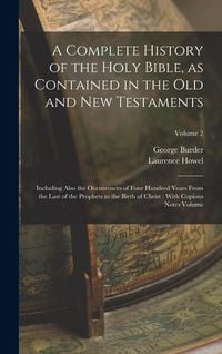 Produktbild: A Complete History of the Holy Bible, as Contained in the Old and New Testaments: Including Also the Occurrences of Four Hundred Years From the Last o