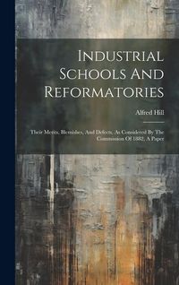 Produktbild: Industrial Schools And Reformatories: Their Merits, Blemishes, And Defects, As Considered By The Commission Of 1882, A Paper