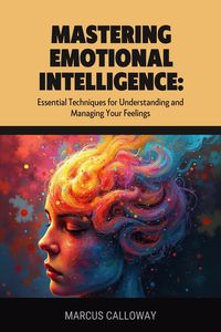 Produktbild: Mastering Emotional Intelligence: Essential Techniques for Understanding and Managing Your Feelings
