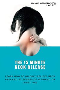 Produktbild: The 15 Minute Neck Release: Learn How to Quickly Relieve Neck Pain and Stiffness of a Friend or Loved One