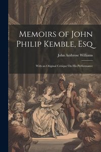 Produktbild: Memoirs of John Philip Kemble, Esq: With an Original Critique On His Performance