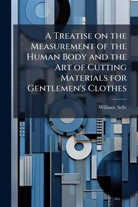 Produktbild: A Treatise on the Measurement of the Human Body and the Art of Cutting Materials for Gentlemen's Clothes